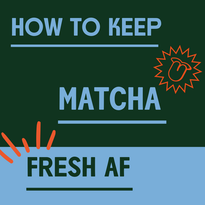 HOW TO KEEP YOUR MATCHA FRESH AF